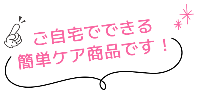 ご自宅でできる簡単ケア商品です！